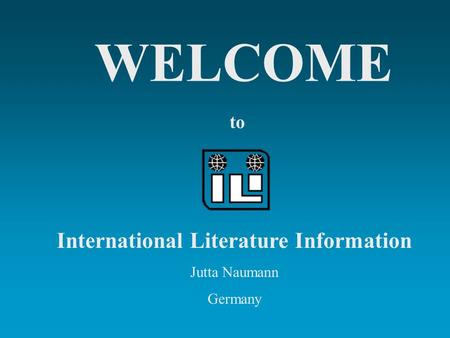 WELCOME to International Literature Information Jutta Naumann Germany.