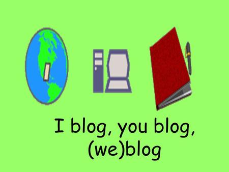 I blog, you blog, (we)blog. Welcome to the blogosphere.