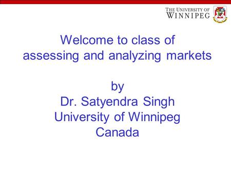 Welcome to class of assessing and analyzing markets by Dr. Satyendra Singh University of Winnipeg Canada.