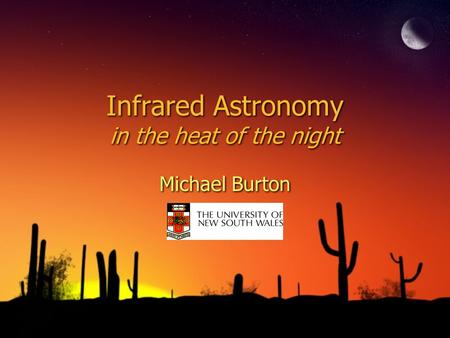 Infrared Astronomy in the heat of the night Michael Burton.