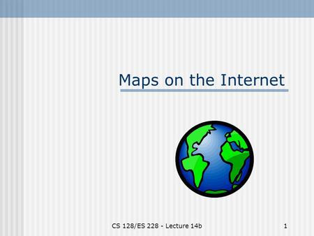 CS 128/ES 228 - Lecture 14b1 Maps on the Internet.