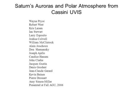 Saturn’s Auroras and Polar Atmosphere from Cassini UVIS Wayne Pryor Robert West Kris Larsen Ian Stewart Larry Esposito Joshua Colwell William McClintock.