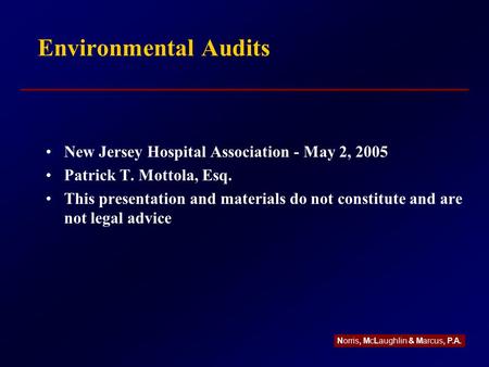 Environmental Audits New Jersey Hospital Association - May 2, 2005 Patrick T. Mottola, Esq. This presentation and materials do not constitute and are not.