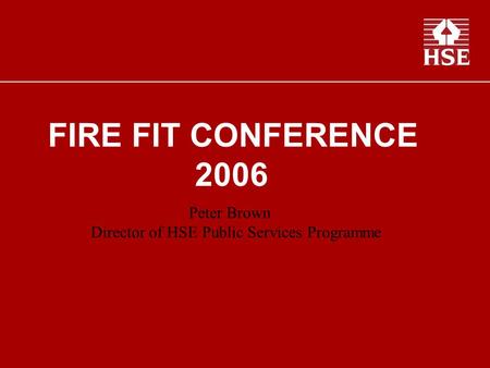 FIRE FIT CONFERENCE 2006 Peter Brown Director of HSE Public Services Programme.
