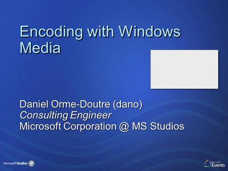 Encoding with Windows Media Daniel Orme-Doutre (dano) Consulting Engineer Microsoft MS Studios.