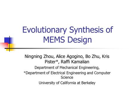 Evolutionary Synthesis of MEMS Design Ningning Zhou, Alice Agogino, Bo Zhu, Kris Pister*, Raffi Kamalian Department of Mechanical Engineering, *Department.