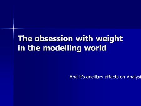 The obsession with weight in the modelling world And it’s ancillary affects on Analysis.