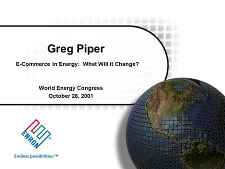 Greg Piper E-Commerce in Energy: What Will it Change? World Energy Congress October 28, 2001.