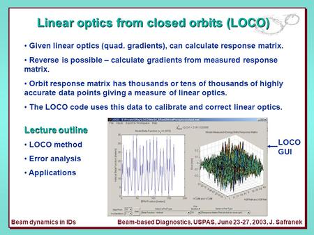 Beam dynamics in IDsBeam-based Diagnostics, USPAS, June 23-27, 2003, J. Safranek Linear optics from closed orbits (LOCO) Given linear optics (quad. gradients),