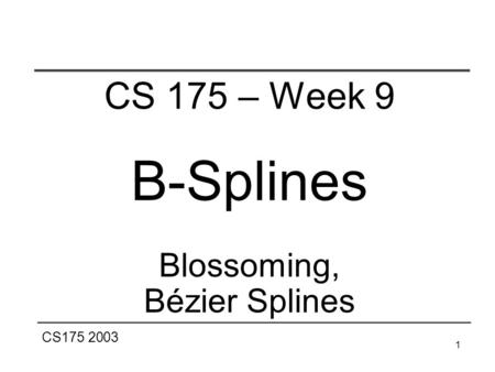 CS175 2003 1 CS 175 – Week 9 B-Splines Blossoming, Bézier Splines.