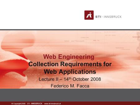 © Copyright 2008 STI - INNSBRUCK www.sti-innsbruck.at Web Engineering Collection Requirements for Web Applications Lecture II – 14 th October 2008 Federico.