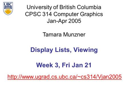 University of British Columbia CPSC 314 Computer Graphics Jan-Apr 2005 Tamara Munzner  Display Lists, Viewing.