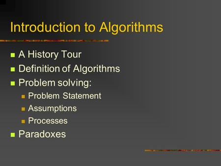 Introduction to Algorithms A History Tour Definition of Algorithms Problem solving: Problem Statement Assumptions Processes Paradoxes.