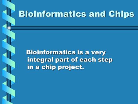 Bioinformatics and Chips Bioinformatics is a very integral part of each step in a chip project. Bioinformatics is a very integral part of each step in.