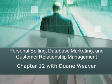 Personal Selling, Database Marketing, and Customer Relationship Management Chapter 12 with Duane Weaver.