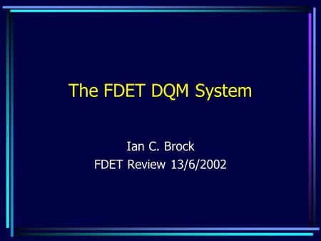 The FDET DQM System Ian C. Brock FDET Review 13/6/2002.