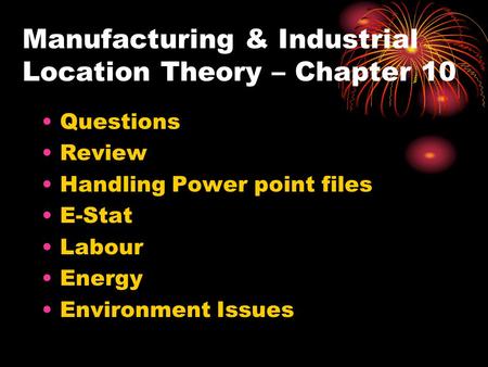 Manufacturing & Industrial Location Theory – Chapter 10 Questions Review Handling Power point files E-Stat Labour Energy Environment Issues.
