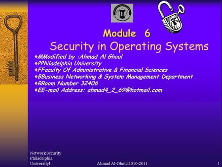 Network Security Philadelphia UniversitylAhmad Al-Ghoul 2010-20111 Module 6 Module 6 Security in Operating Systems  MModified by :Ahmad Al Ghoul  PPhiladelphia.