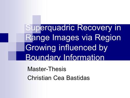 Superquadric Recovery in Range Images via Region Growing influenced by Boundary Information Master-Thesis Christian Cea Bastidas.