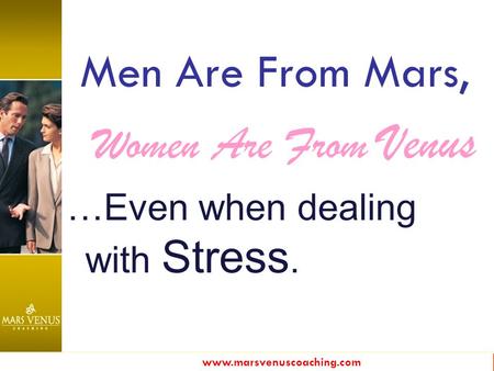 Www.marsvenuscoaching.com Men Are From Mars, Women Are From Venus …Even when dealing with Stress.