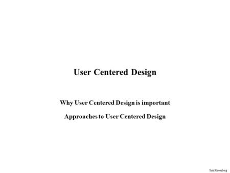 Saul Greenberg User Centered Design Why User Centered Design is important Approaches to User Centered Design.