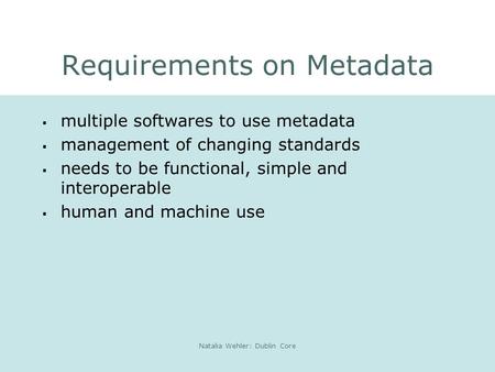 Natalia Wehler: Dublin Core Requirements on Metadata  multiple softwares to use metadata  management of changing standards  needs to be functional,