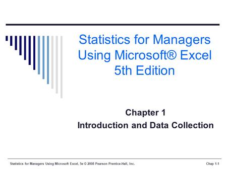 Statistics for Managers Using Microsoft Excel, 5e © 2008 Pearson Prentice-Hall, Inc.Chap 1-1 Statistics for Managers Using Microsoft® Excel 5th Edition.