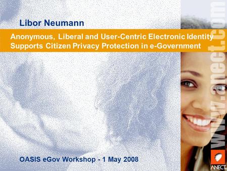 Anonymous, Liberal and User-Centric Electronic Identity Supports Citizen Privacy Protection in e-Government OASIS eGov Workshop - 1 May 2008 Libor Neumann.