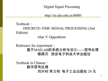 1 Digital Signal Processing  Textbook ： DISCRETE-TIME SIGNAL PROCESSING (2nd Edition) Alan V. Oppenheim Reference for experiment.