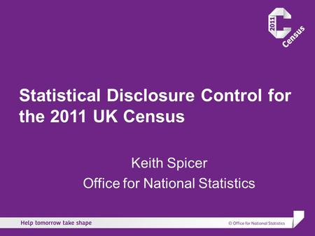 Statistical Disclosure Control for the 2011 UK Census Keith Spicer Office for National Statistics.