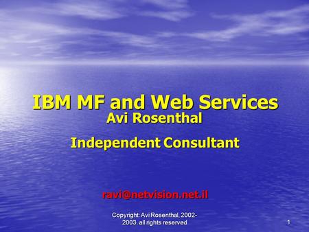 Copyright: Avi Rosenthal, 2002- 2003. all rights reserved 1 IBM MF and Web Services Avi Rosenthal Avi Rosenthal Independent Consultant
