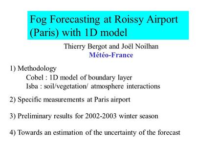Fog Forecasting at Roissy Airport (Paris) with 1D model Thierry Bergot and Joël Noilhan Météo-France 1) Methodology Cobel : 1D model of boundary layer.