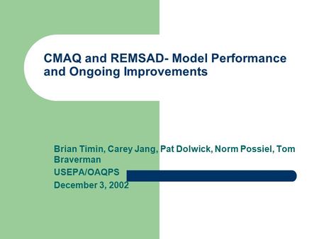 CMAQ and REMSAD- Model Performance and Ongoing Improvements Brian Timin, Carey Jang, Pat Dolwick, Norm Possiel, Tom Braverman USEPA/OAQPS December 3, 2002.