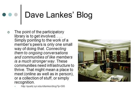 Dave Lankes’ Blog The point of the participatory library is to get involved.... Simply pointing to the work of a member’s peers is only one small way of.
