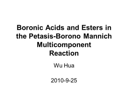 Boronic Acids and Esters in the Petasis-Borono Mannich Multicomponent Reaction Wu Hua 2010-9-25.