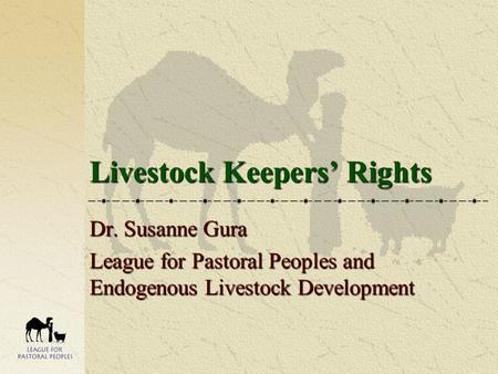 Livestock Keepers’ Rights Dr. Susanne Gura League for Pastoral Peoples and Endogenous Livestock Development.