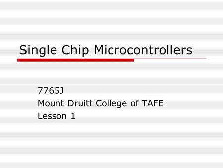 Single Chip Microcontrollers 7765J Mount Druitt College of TAFE Lesson 1.