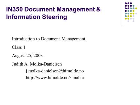 IN350 Document Management & Information Steering Introduction to Document Management. Class 1 August 25, 2003 Judith A. Molka-Danielsen