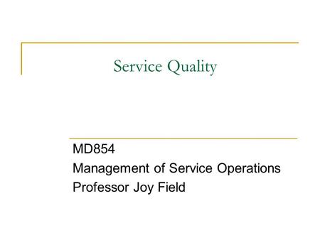 Service Quality MD854 Management of Service Operations Professor Joy Field.