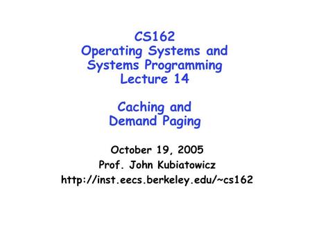 CS162 Operating Systems and Systems Programming Lecture 14 Caching and Demand Paging October 19, 2005 Prof. John Kubiatowicz