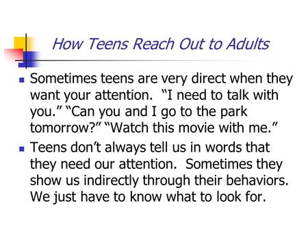 How Teens Reach Out to Adults Sometimes teens are very direct when they want your attention. “I need to talk with you.” “Can you and I go to the park tomorrow?”