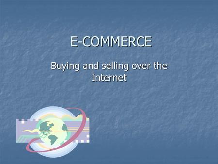 E-COMMERCE Buying and selling over the Internet. ON-LINE SHOPPING Advantages – consumer Advantages – consumer Can shop the world over Can shop the world.