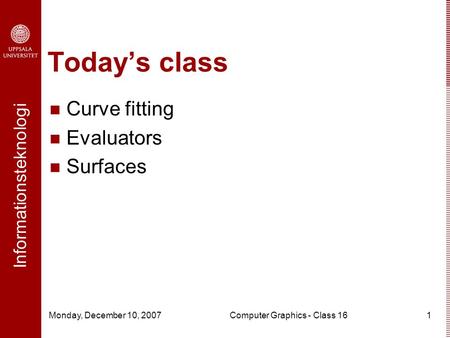 Informationsteknologi Monday, December 10, 2007Computer Graphics - Class 161 Today’s class Curve fitting Evaluators Surfaces.