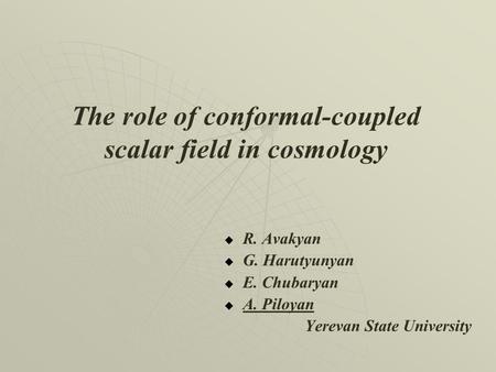 The role of conformal-coupled scalar field in cosmology   R. Avakyan   G. Harutyunyan   E. Chubaryan   A. Piloyan Yerevan State University.