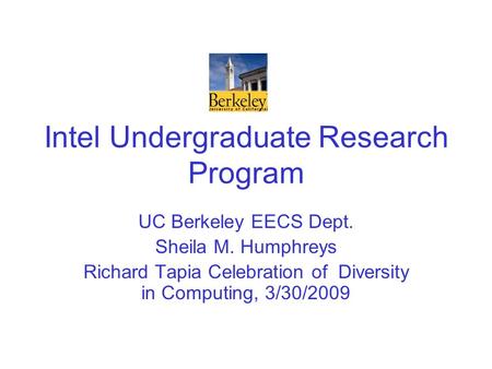 Intel Undergraduate Research Program UC Berkeley EECS Dept. Sheila M. Humphreys Richard Tapia Celebration of Diversity in Computing, 3/30/2009.