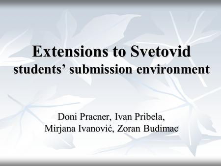 Extensions to Svetovid students’ submission environment Doni Pracner, Ivan Pribela, Mirjana Ivanović, Zoran Budimac.