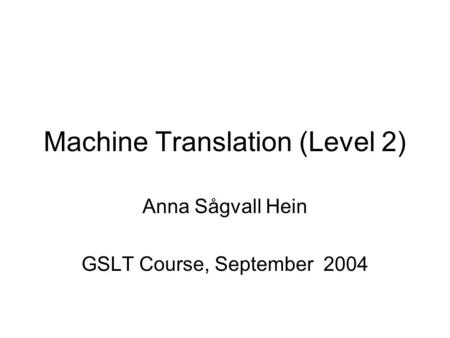 Machine Translation (Level 2) Anna Sågvall Hein GSLT Course, September 2004.