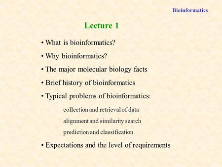 Bioinformatics What is bioinformatics? Why bioinformatics? The major molecular biology facts Brief history of bioinformatics Typical problems of bioinformatics: