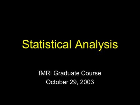 Statistical Analysis fMRI Graduate Course October 29, 2003.
