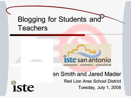 Blogging for Students and Teachers Ben Smith and Jared Mader Red Lion Area School District Tuesday, July 1, 2008.
